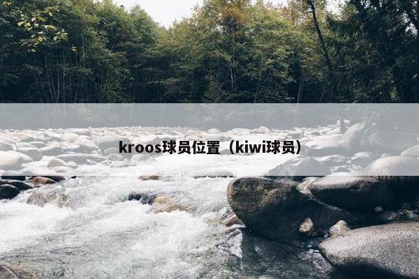 kroos球员位置（kiwi球员）