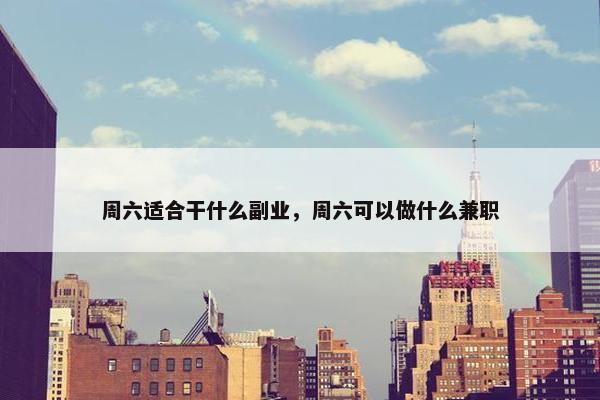 周六适合干什么副业，周六可以做什么兼职