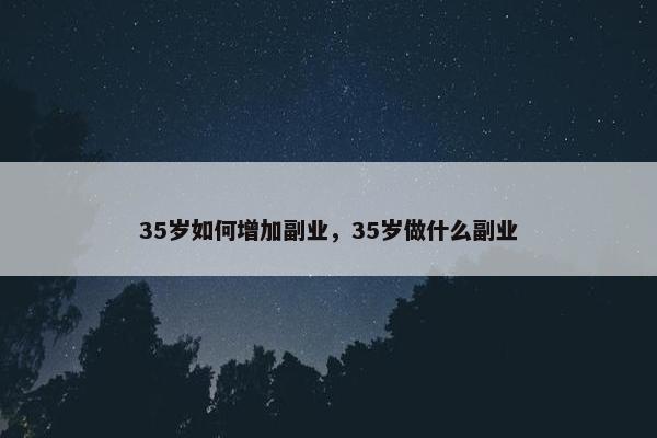 35岁如何增加副业，35岁做什么副业