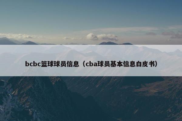 bcbc篮球球员信息（cba球员基本信息白皮书）