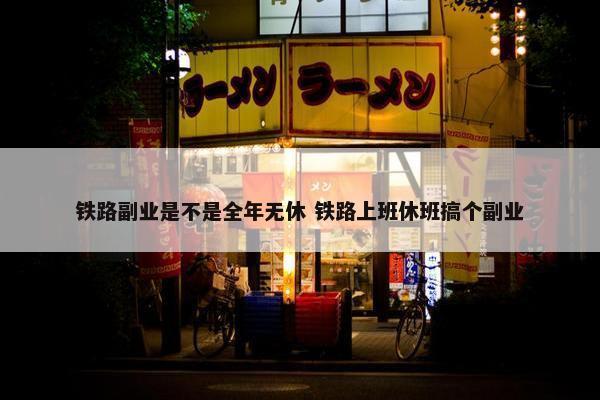 铁路副业是不是全年无休 铁路上班休班搞个副业