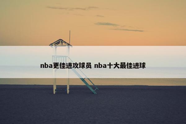 nba更佳进攻球员 nba十大最佳进球