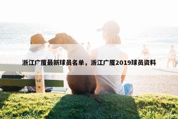 浙江广厦最新球员名单，浙江广厦2019球员资料