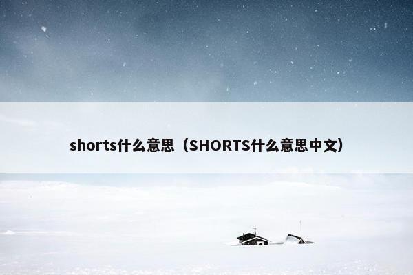 shorts什么意思（SHORTS什么意思中文）