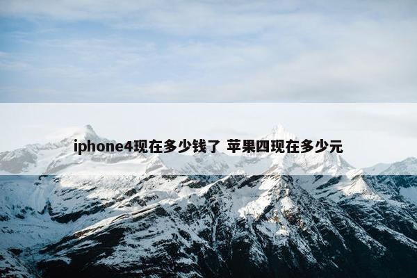 iphone4现在多少钱了 苹果四现在多少元