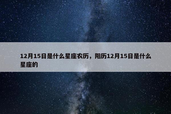 12月15日是什么星座农历，阳历12月15日是什么星座的