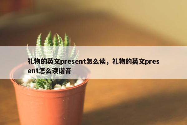 礼物的英文present怎么读，礼物的英文present怎么读谐音