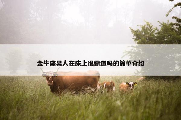 金牛座男人在床上很霸道吗的简单介绍