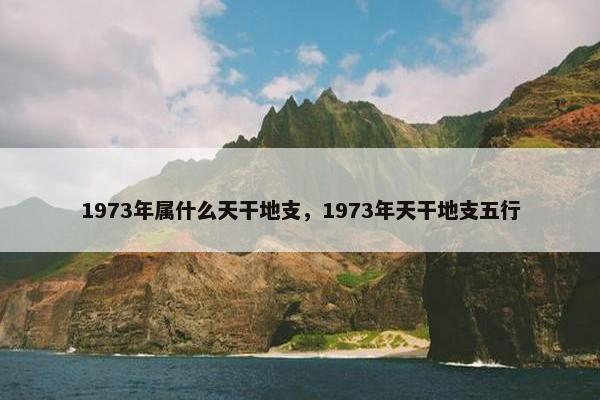 1973年属什么天干地支，1973年天干地支五行