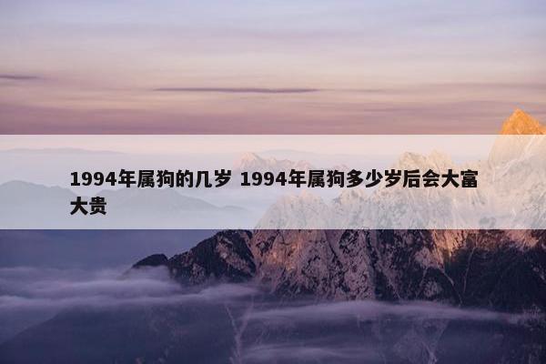 1994年属狗的几岁 1994年属狗多少岁后会大富大贵