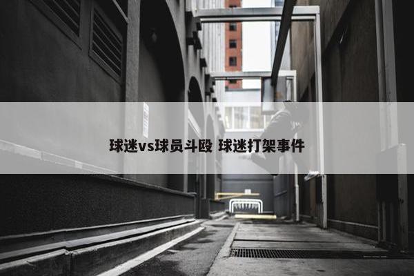 球迷vs球员斗殴 球迷打架事件