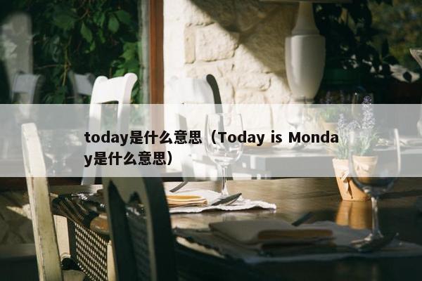 today是什么意思（Today is Monday是什么意思）