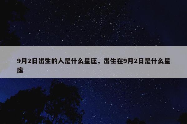 9月2日出生的人是什么星座，出生在9月2日是什么星座