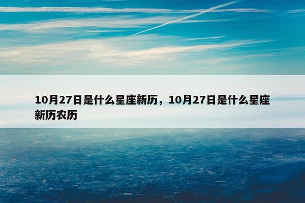 10月27日是什么星座新历，10月27日是什么星座新历农历