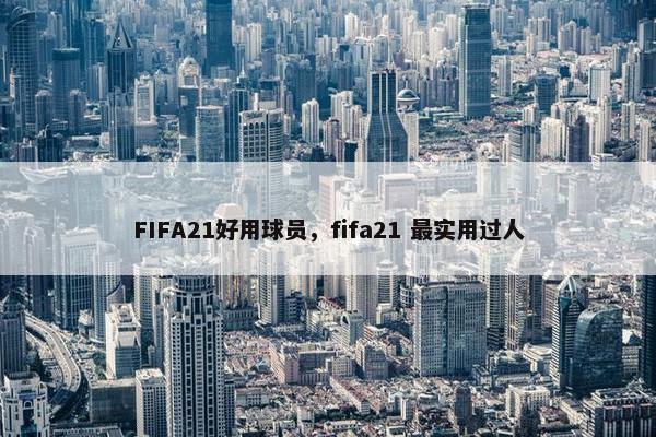 FIFA21好用球员，fifa21 最实用过人