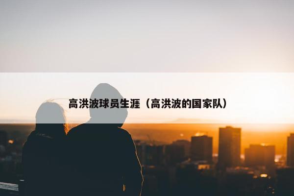 高洪波球员生涯（高洪波的国家队）