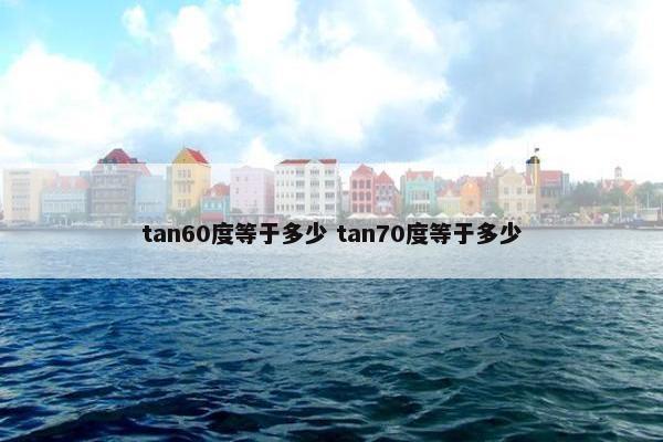 tan60度等于多少 tan70度等于多少