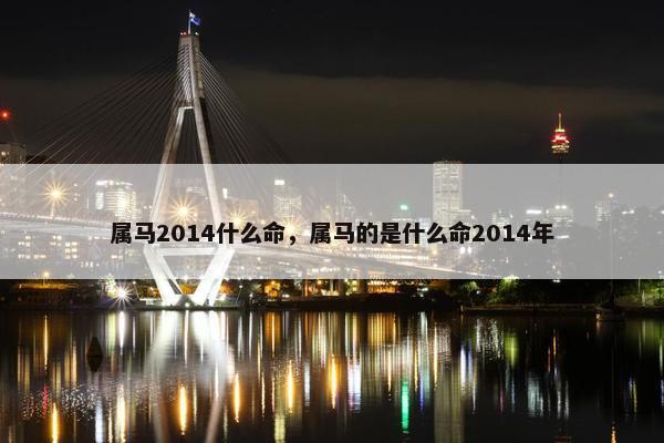 属马2014什么命，属马的是什么命2014年