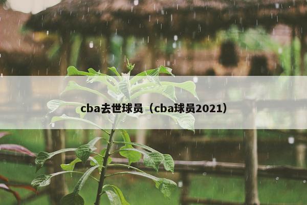 cba去世球员（cba球员2021）