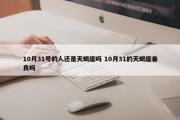 10月31号的人还是天蝎座吗 10月31的天蝎座善良吗