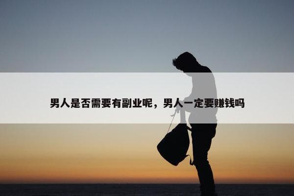 男人是否需要有副业呢，男人一定要赚钱吗