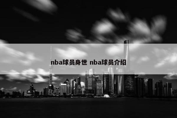 nba球员身世 nba球员介绍