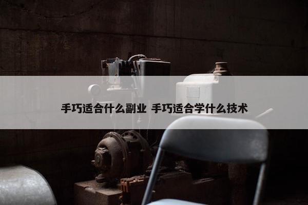 手巧适合什么副业 手巧适合学什么技术