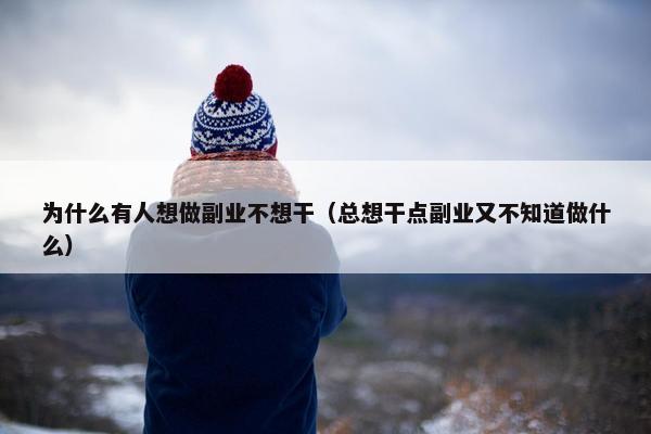 为什么有人想做副业不想干（总想干点副业又不知道做什么）