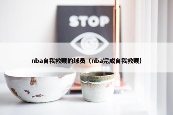 nba自我救赎的球员（nba完成自我救赎）