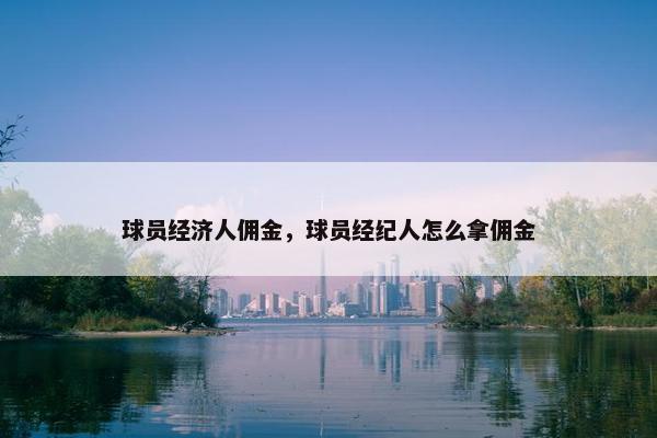 球员经济人佣金，球员经纪人怎么拿佣金