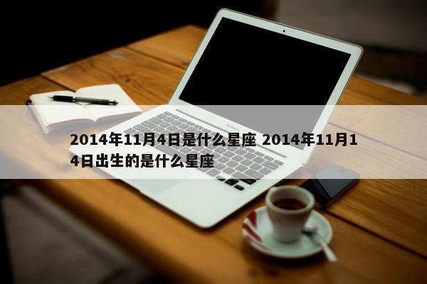 2014年11月4日是什么星座 2014年11月14日出生的是什么星座