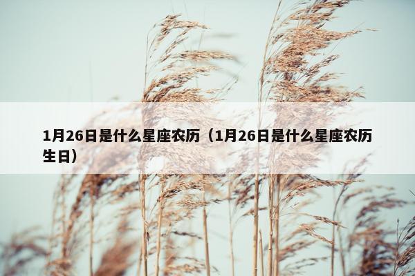 1月26日是什么星座农历（1月26日是什么星座农历生日）