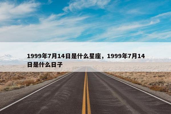 1999年7月14日是什么星座，1999年7月14日是什么日子