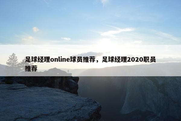 足球经理online球员推荐，足球经理2020职员推荐