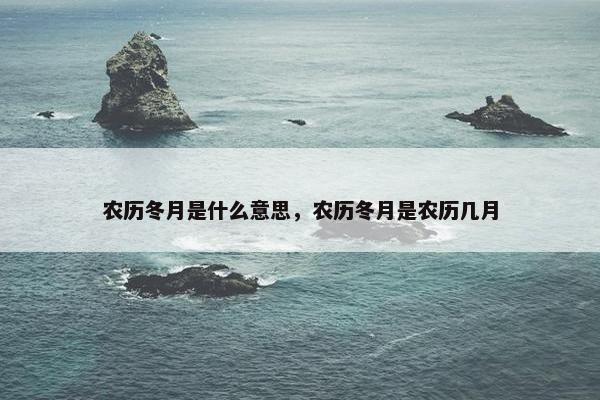 农历冬月是什么意思，农历冬月是农历几月