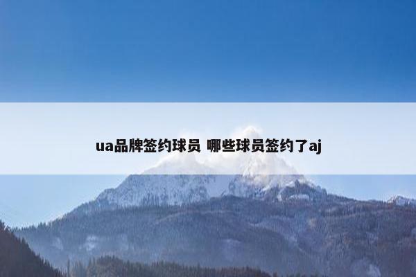 ua品牌签约球员 哪些球员签约了aj