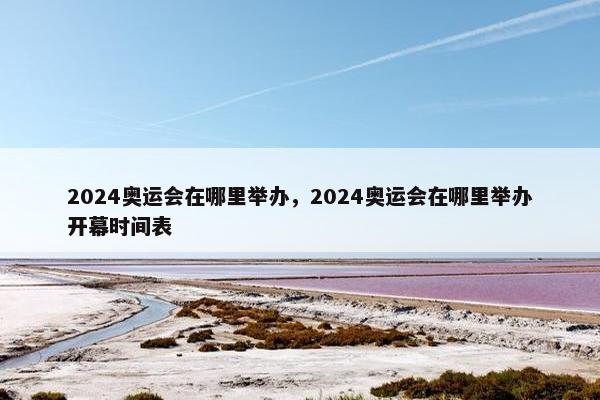 2024奥运会在哪里举办，2024奥运会在哪里举办开幕时间表