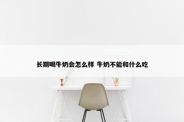 长期喝牛奶会怎么样 牛奶不能和什么吃