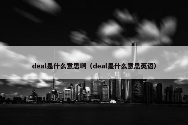 deal是什么意思啊（deal是什么意思英语）