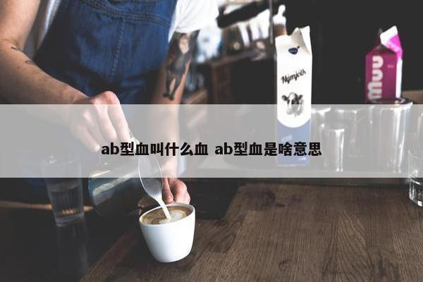 ab型血叫什么血 ab型血是啥意思