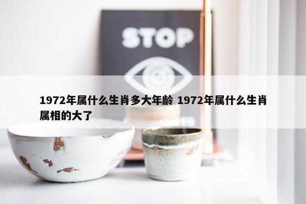 1972年属什么生肖多大年龄 1972年属什么生肖属相的大了