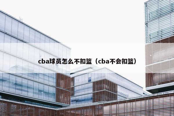 cba球员怎么不扣篮（cba不会扣篮）