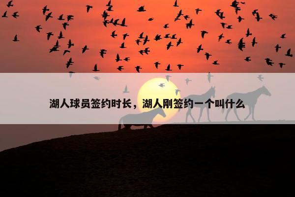 湖人球员签约时长，湖人刚签约一个叫什么