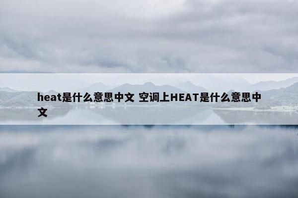 heat是什么意思中文 空调上HEAT是什么意思中文