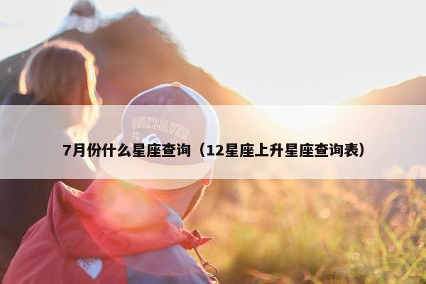 7月份什么星座查询（12星座上升星座查询表）