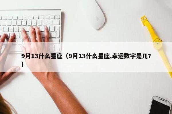 9月13什么星座（9月13什么星座,幸运数字是几?）