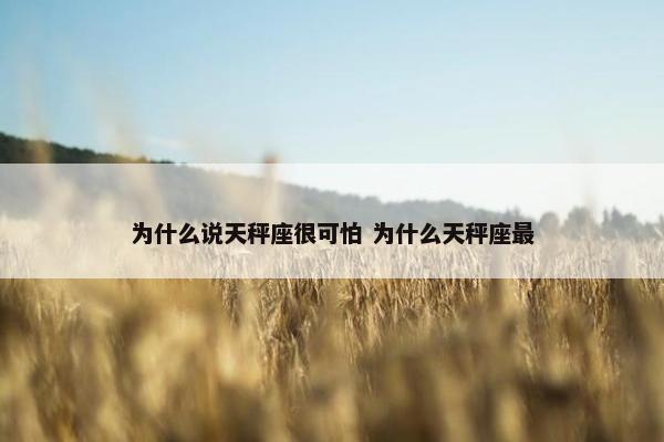 为什么说天秤座很可怕 为什么天秤座最