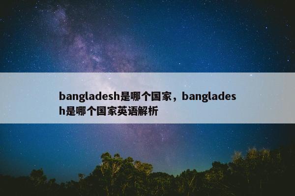 bangladesh是哪个国家，bangladesh是哪个国家英语解析