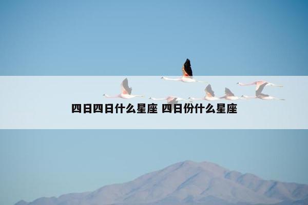 四日四日什么星座 四日份什么星座