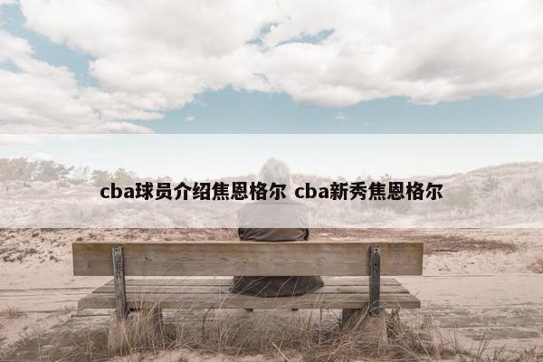 cba球员介绍焦恩格尔 cba新秀焦恩格尔